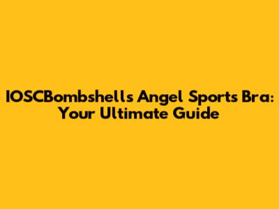 IOSCBombshells Angel Sports Bra: Your Ultimate Guide