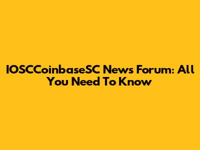 IOSCCoinbaseSC News Forum: All You Need To Know