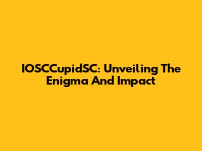 IOSCCupidSC: Unveiling The Enigma And Impact