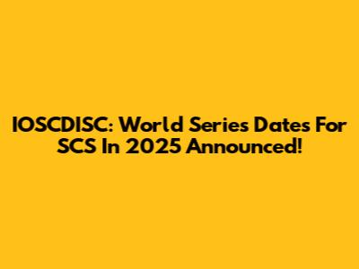 IOSCDISC: World Series Dates For SCS In 2025 Announced!