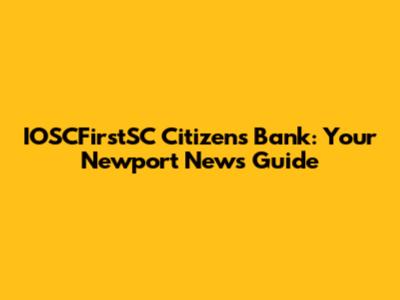 IOSCFirstSC Citizens Bank: Your Newport News Guide