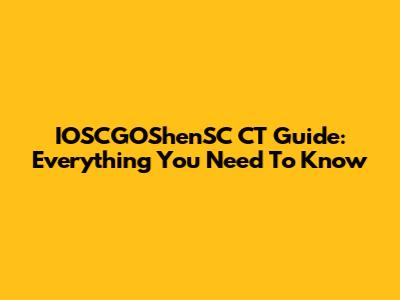 IOSCGOShenSC CT Guide: Everything You Need To Know
