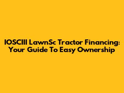 IOSCIII LawnSc Tractor Financing: Your Guide To Easy Ownership