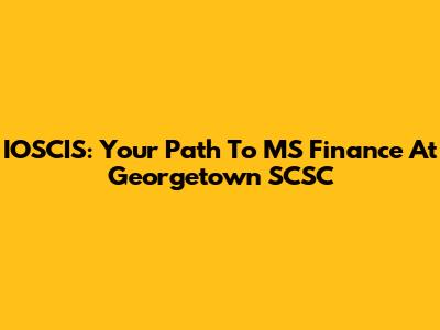IOSCIS: Your Path To MS Finance At Georgetown SCSC