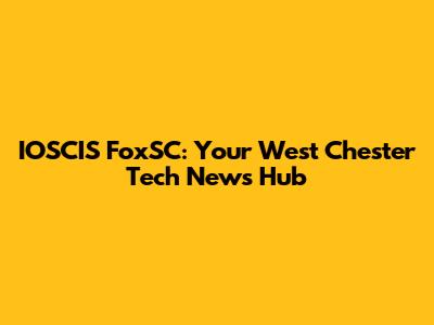 IOSCIS FoxSC: Your West Chester Tech News Hub