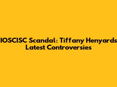 IOSCISC Scandal: Tiffany Henyard's Latest Controversies