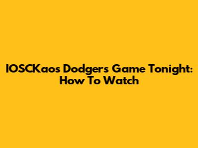 IOSCKaos Dodgers Game Tonight: How To Watch