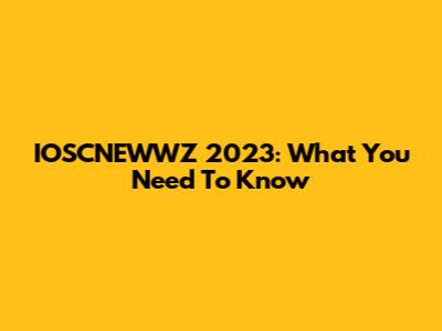 IOSCNEWWZ 2023: What You Need To Know