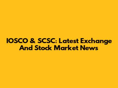 IOSCO & SCSC: Latest Exchange And Stock Market News
