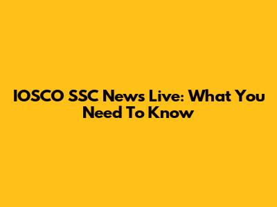 IOSCO SSC News Live: What You Need To Know