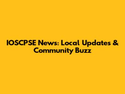 IOSCPSE News: Local Updates & Community Buzz