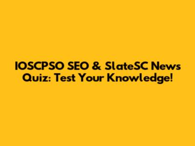 IOSCPSO SEO & SlateSC News Quiz: Test Your Knowledge!