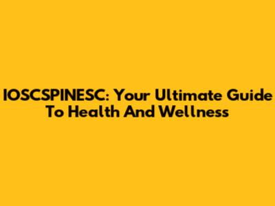 IOSCSPINESC: Your Ultimate Guide To Health And Wellness