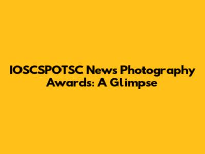 IOSCSPOTSC News Photography Awards: A Glimpse