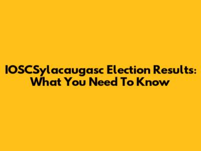 IOSCSylacaugasc Election Results: What You Need To Know
