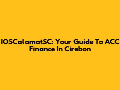 IOSCalamatSC: Your Guide To ACC Finance In Cirebon