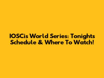 IOSCis World Series: Tonight's Schedule & Where To Watch!