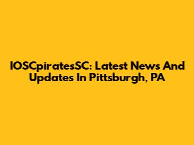 IOSCpiratesSC: Latest News And Updates In Pittsburgh, PA