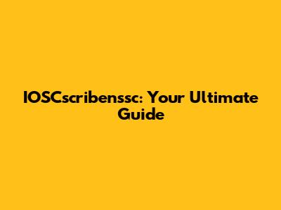 IOSCscribenssc: Your Ultimate Guide