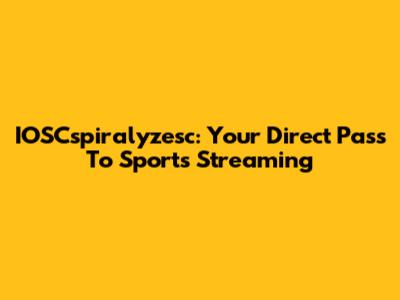 IOSCspiralyzesc: Your Direct Pass To Sports Streaming