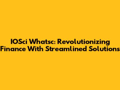 IOSci Whatsc: Revolutionizing Finance With Streamlined Solutions