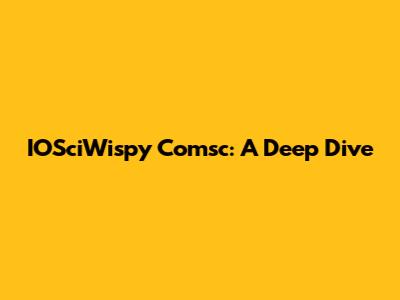 IOSciWispy Comsc: A Deep Dive