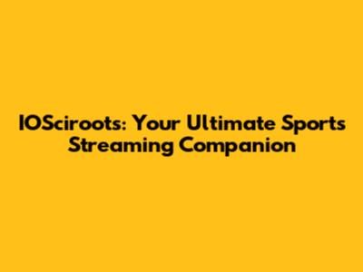 IOSciroots: Your Ultimate Sports Streaming Companion