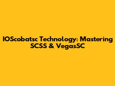 IOScobatsc Technology: Mastering SCSS & VegasSC