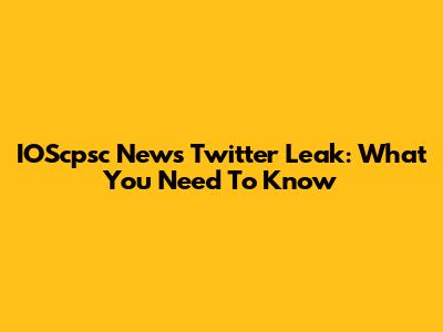 IOScpsc News Twitter Leak: What You Need To Know