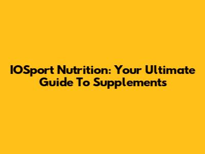 IOSport Nutrition: Your Ultimate Guide To Supplements