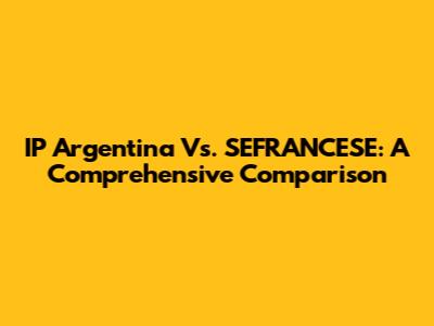 IP Argentina Vs. SEFRANCESE: A Comprehensive Comparison