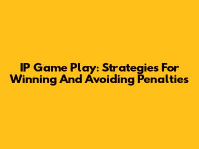 IP Game Play: Strategies For Winning And Avoiding Penalties