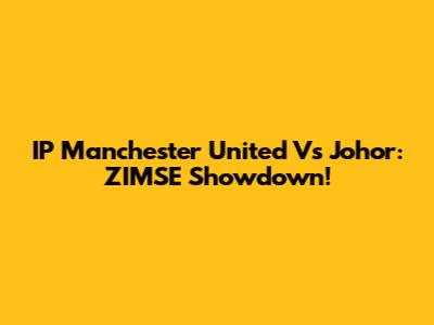 IP Manchester United Vs Johor: ZIMSE Showdown!