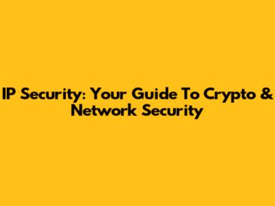 IP Security: Your Guide To Crypto & Network Security