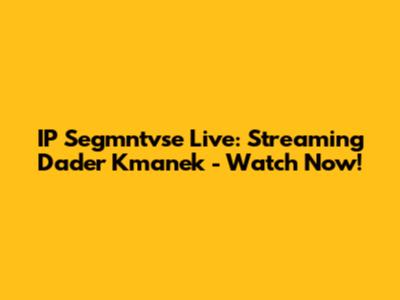 IP Segmntvse Live: Streaming Dader Kmanek - Watch Now!