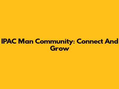 IPAC Man Community: Connect And Grow