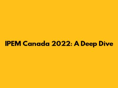 IPEM Canada 2022: A Deep Dive