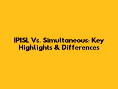 IPISL Vs. Simultaneous: Key Highlights & Differences
