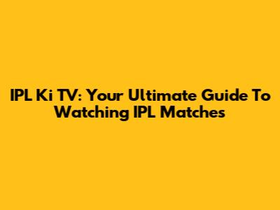 IPL Ki TV: Your Ultimate Guide To Watching IPL Matches