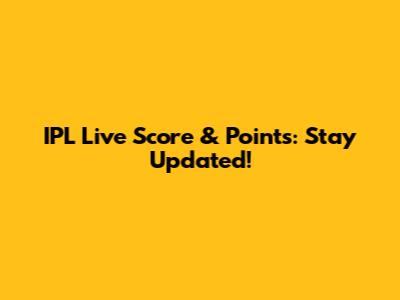 IPL Live Score & Points: Stay Updated!