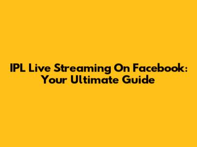IPL Live Streaming On Facebook: Your Ultimate Guide