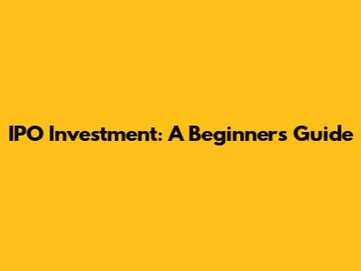 IPO Investment: A Beginner's Guide