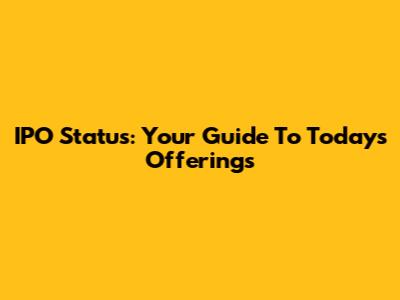 IPO Status: Your Guide To Today's Offerings