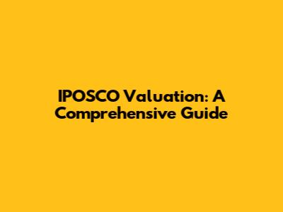 IPOSCO Valuation: A Comprehensive Guide