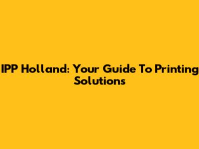IPP Holland: Your Guide To Printing Solutions