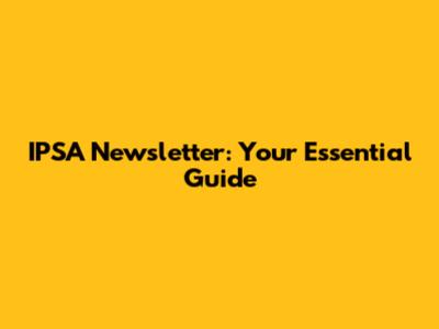 IPSA Newsletter: Your Essential Guide