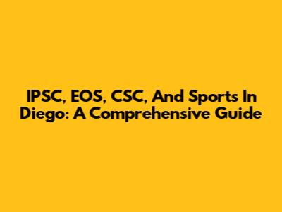 IPSC, EOS, CSC, And Sports In Diego: A Comprehensive Guide