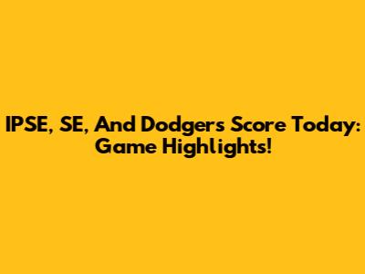 IPSE, SE, And Dodgers Score Today: Game Highlights!