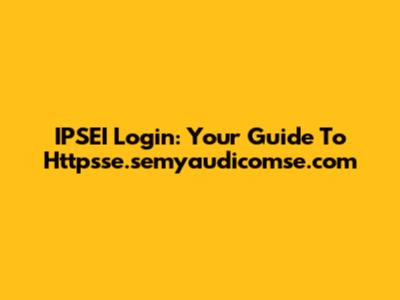 IPSEI Login: Your Guide To Httpsse.semyaudicomse.com