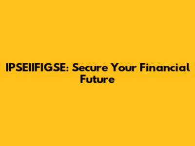 IPSEIIFIGSE: Secure Your Financial Future